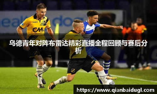 乌德青年对阵布雷达精彩直播全程回顾与赛后分析