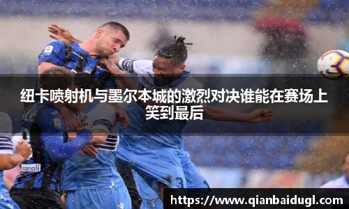 纽卡喷射机与墨尔本城的激烈对决谁能在赛场上笑到最后